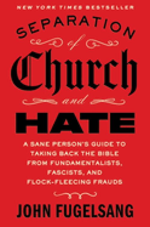 Separation of Church and Hate: A Sane Person's Guide to Taking Back the Bible from Fundamentalists, Fascists, and Flock-Fleecing Frauds