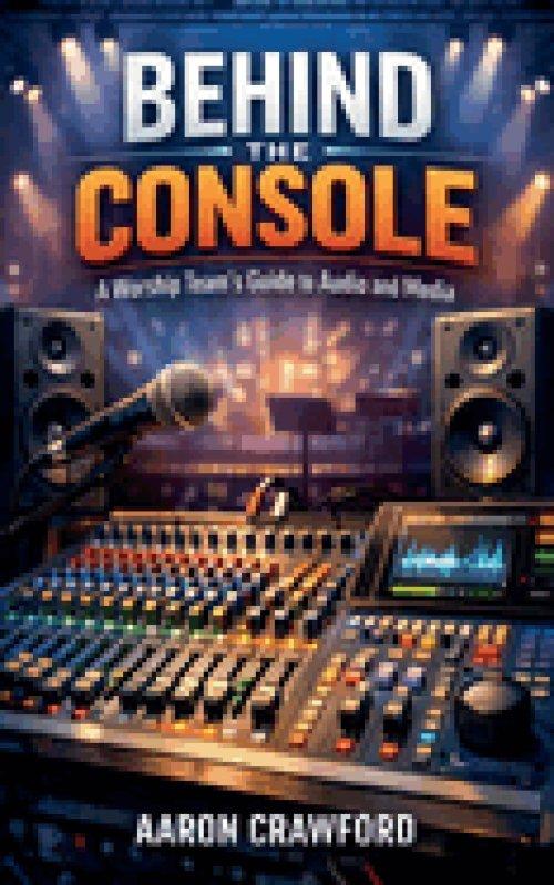 Behind the Console: A Worship Team's Guide to Audio and Media