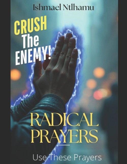 Radical Prayers: Crush the Enemy with Spiritual Warfare Prayers for Deliverance, Breakthrough, Protection, and Victory