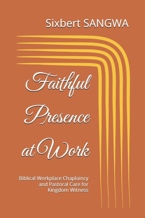 Faithful Presence at Work: Biblical Workplace Chaplaincy and Pastoral Care for Kingdom Witness