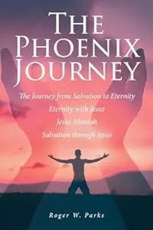 The Phoenix Journey: The Journey from Salvation to Eternity Eternity with Jesus Jesus Messiah Salvation through Jesus