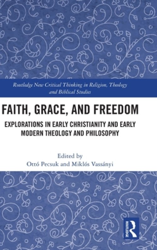 Faith, Grace, and Freedom: Explorations in Early Christianity and Early Modern Theology and Philosophy