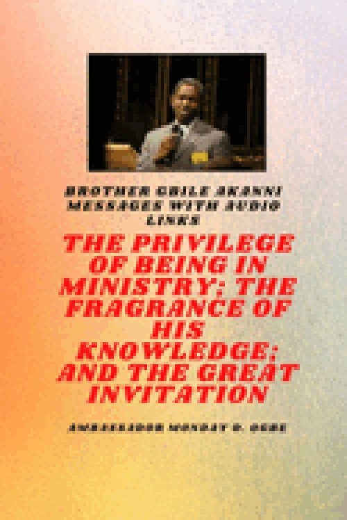 Bro Gbile Akanni Messages : THE PRIVILEDGE OF BEING IN MINISTRY, THE FRAGRANCE OF HIS KNOWLEDGE and THE GREAT INVITATION