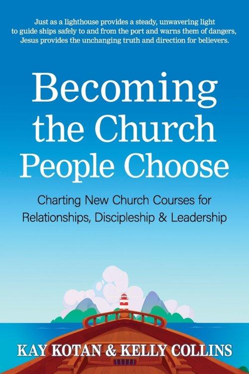 Becoming the Church People Choose: Charting New Church Courses for Relationships, Discipleship & Leadership