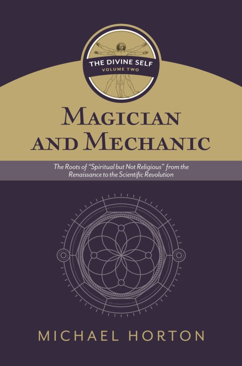 Magician and Mechanic (the Divine Self, Vol. 2): The Roots of "Spiritual But Not Religious" from the Renaissance to the Scientific Revolution