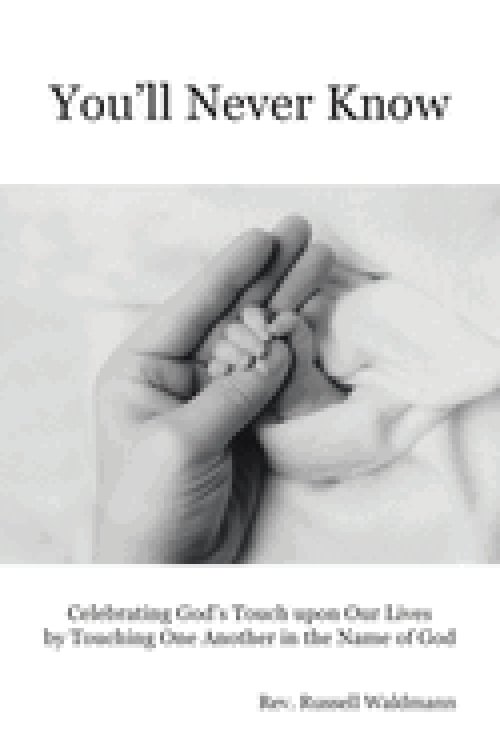 You'll Never Know: Celebrating God's Touch Upon Our Lives by Touching One Another in the Name of God