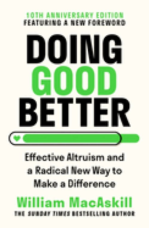 Doing Good Better : Effective Altruism and a Radical New Way to Make a Difference