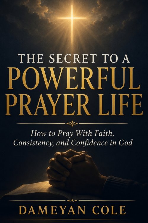 THE SECRET TO A POWERFUL PRAYER LIFE: How to Pray With Faith, Consistency, and Confidence in God