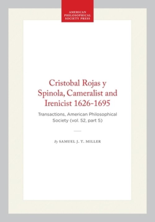 Cristobal Rojas Y Spinola, Cameralist and Irenicist 1626-1695: Transactions, American Philosophical Society (Vol. 52, Part 5)
