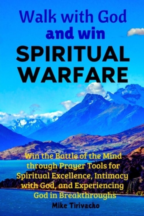 Walk with God and Win Spiritual Warfare: Win the Battle of the Mind through Prayer Tools for Spiritual Excellence, Intimacy with God, and Experiencing