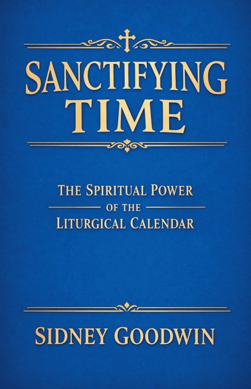 Sanctifying Time: The Spiritual Power of the Liturgical Calendar