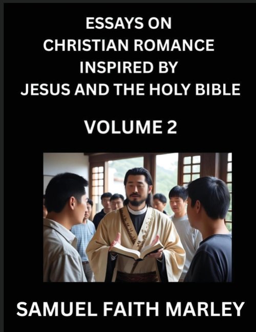 Essays on Christian Romance Inspired by Jesus and The Holy Bible (Part 2)- Building Relationships, Love's Redemption, Whispers of Eden, Stories Writte