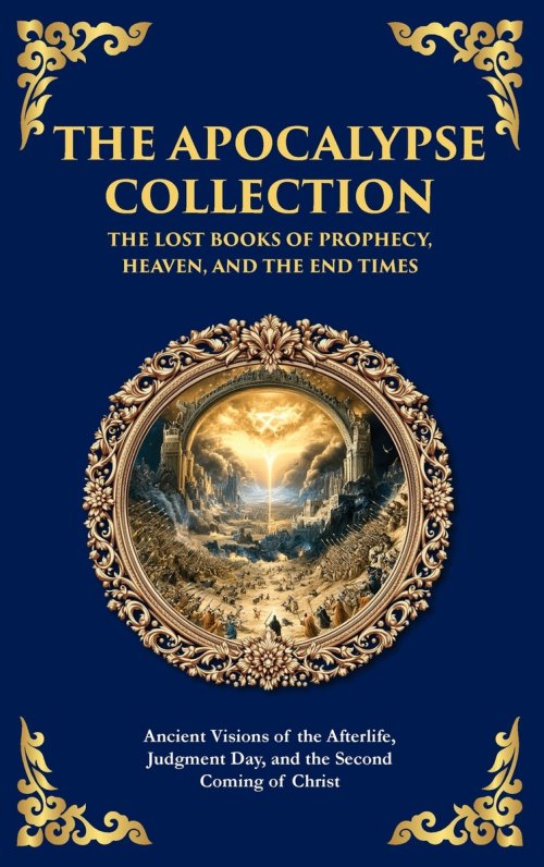 The Apocalypse Collection - The Lost Books of Prophecy, Heaven, and the End Times: Ancient Visions of the Afterlife, Judgment Day, and the Second Comi