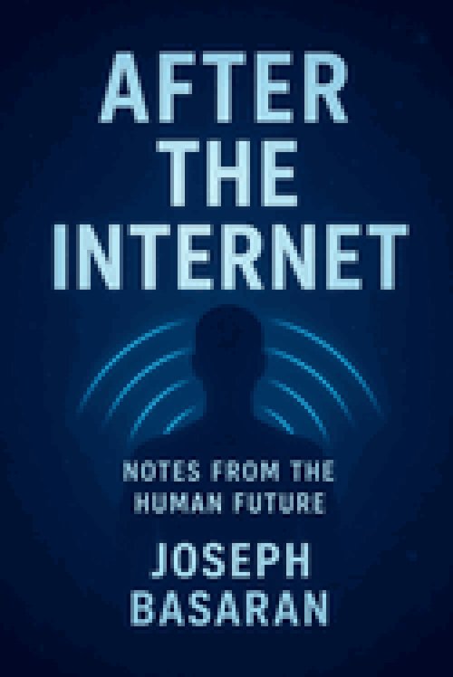 After the Internet: Notes from the Human Future