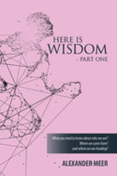 HERE IS WISDOM  -  PART ONE: What you need to know about who we are? Where we came from? and where we are heading?