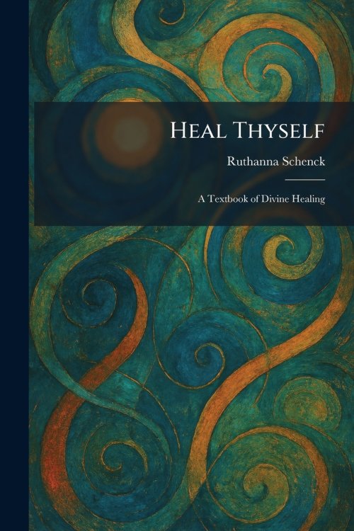 Heal Thyself: A Textbook of Divine Healing