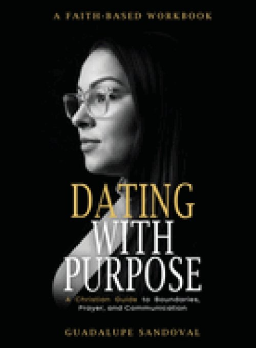 Dating with Purpose: A Faith-Based Workbook A Christian Guide to Boundaries, Prayer, and Communication