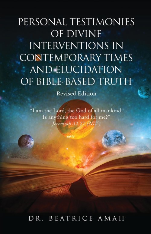 Personal Testimonies of Divine Interventions in Contemporary Times and Elucidation of Bible-Based Truth: Revised Edition