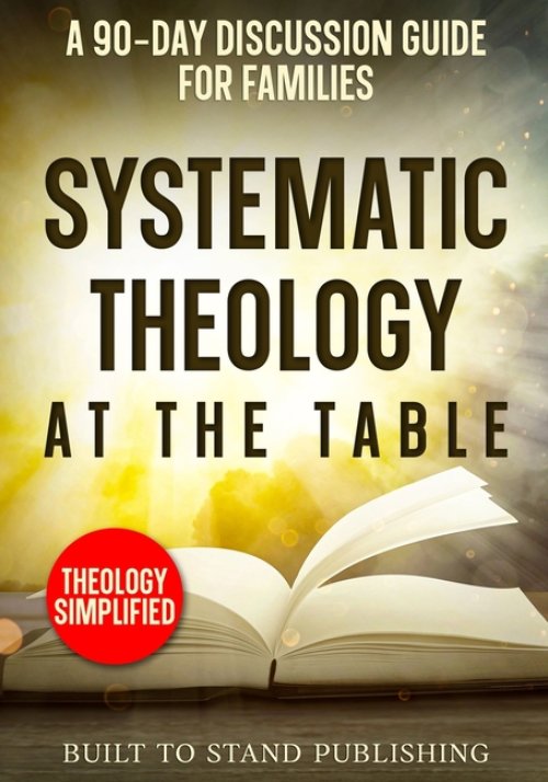 Systematic Theology at the Table: A 90-Day Discussion Guide for Families