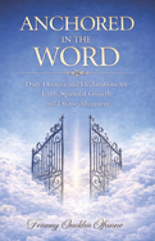 ANCHORED IN THE WORD: Daily Decrees and Declarations for Faith, Spiritual Growth, and Divine Alignment