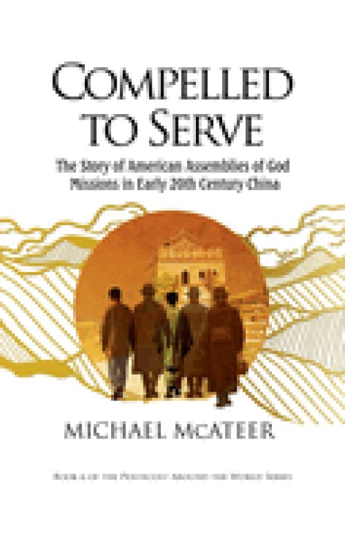Compelled to Serve: The Story of American Assemblies of God Missions in Early 20th Century China