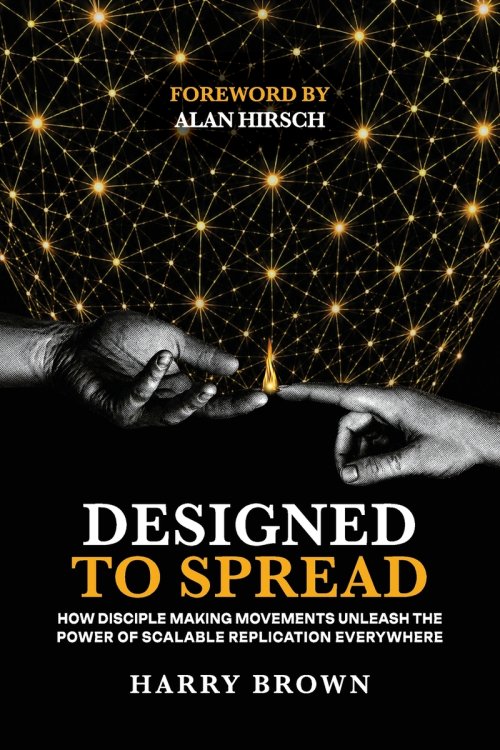 Designed to Spread: How Disciple Making Movements Unleash the  Power of Scalable Replication Everywhere