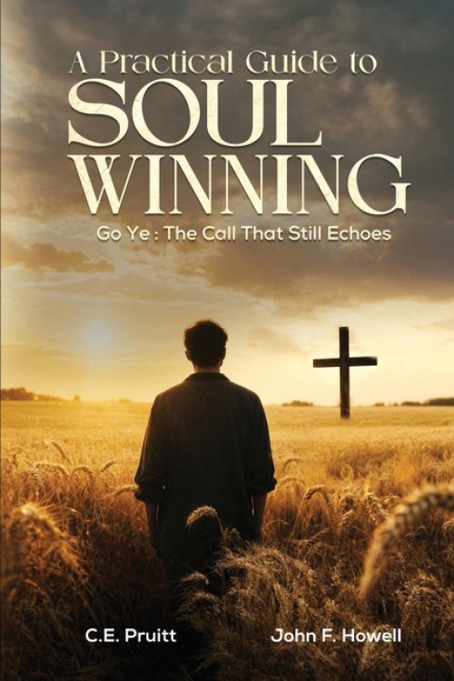 A Practical Guide To Soul Winning: Go Ye: The Call That Still Echoes