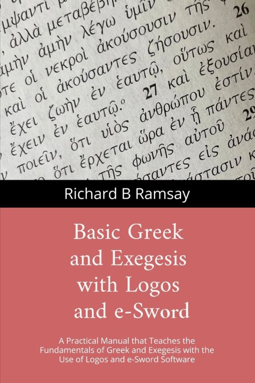 BASIC GREEK and EXEGESIS with Logos and e-Sword: A Practical Manual that Teaches the Fundamentals of Greek and Exegesis with the Use of Logos and e-Sw