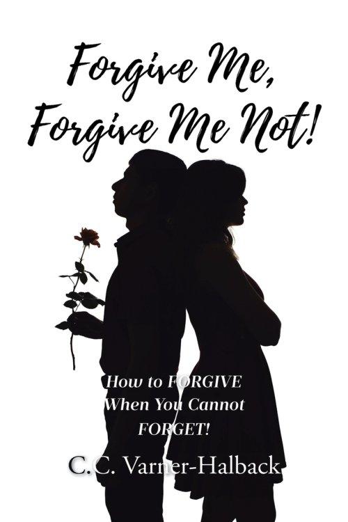 Forgive Me, Forgive Me Not!: How to FORGIVE When You Cannot FORGET!