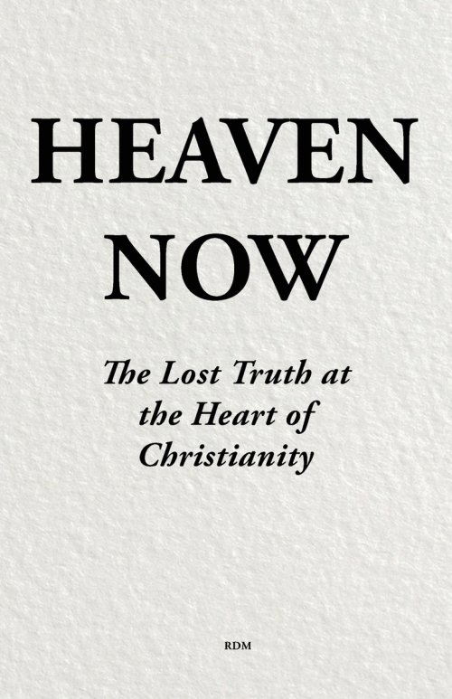 Heaven Now: The Lost Truth at the Heart  of Christianity