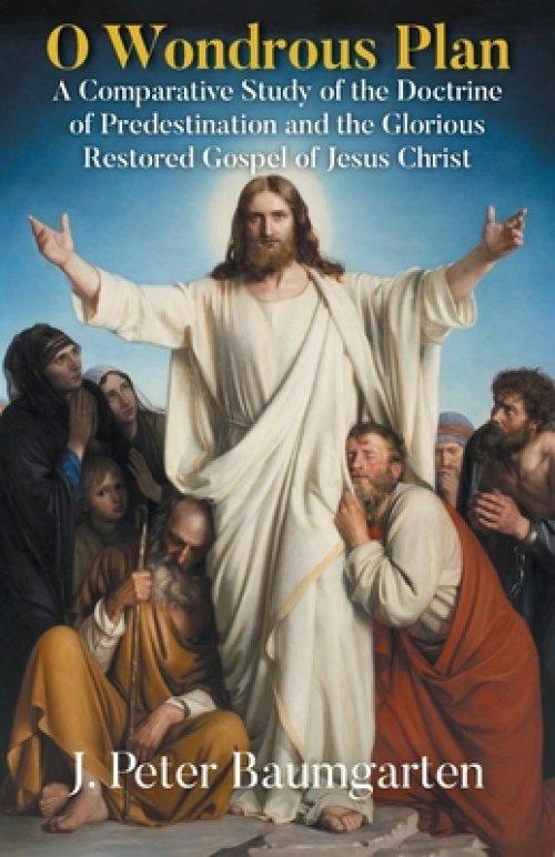 O Wondrous Plan: A Comparative Study of the Doctrine of Predestination and the Glorious Restored Gospel of Jesus Christ