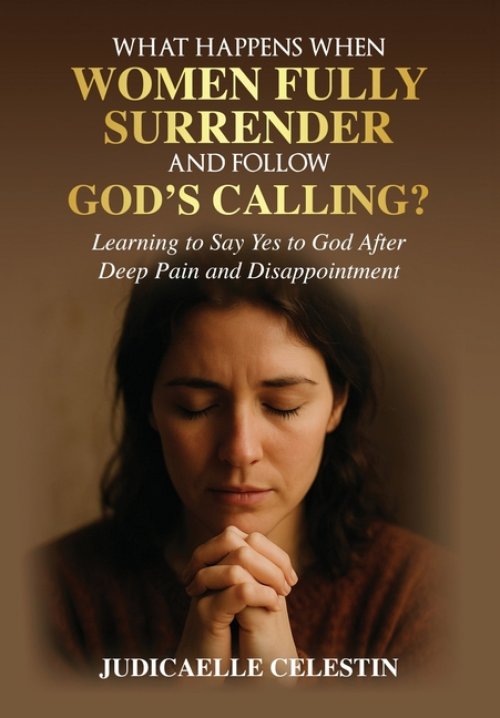 What Happens When Women Fully Surrender and Follow God's Calling?: Learning to Say Yes to God After Deep Pain and Disappointment?