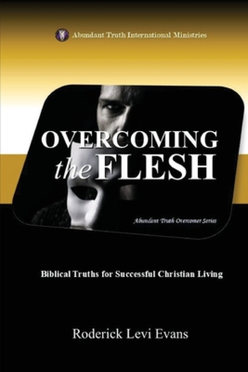 Overcoming the Flesh: Biblical Truths for Successful Christian Living