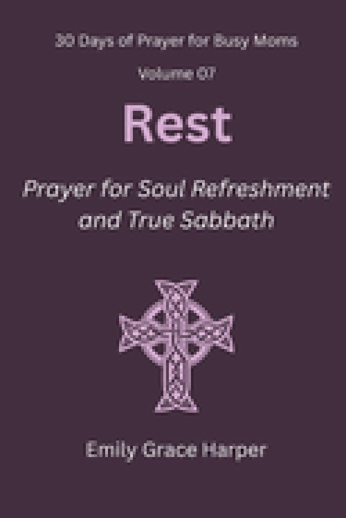 30 Days of Prayer for Busy Moms, Volume 07: Rest: Prayer for Soul Refreshment and True Sabbath