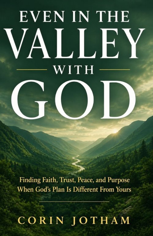 Even in the Valley with God: Finding Faith, Trust, Peace, and Purpose When God's Plan Is Different From Yours
