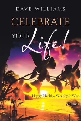 Celebrate Your Life!: Happy, Healthy, Wealthy & Wise Volume 1