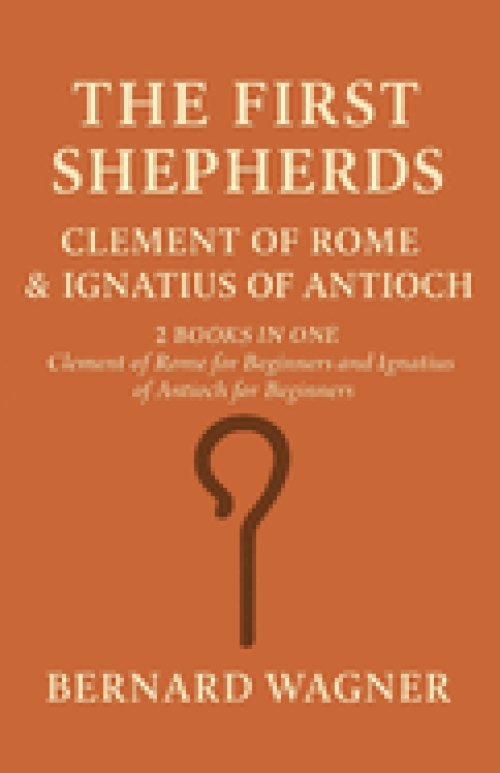 The First Shepherds: Clement of Rome & Ignatius of Antioch: 2 Books in One: Clement of Rome for Beginners; Ignatius of Antioch for Beginners