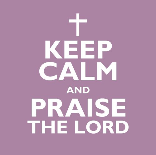 Keep Calm And Praise The Lord