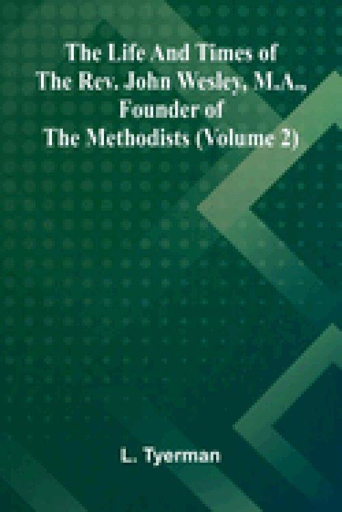 The life and times of the Rev. John Wesley, M.A., founder of the Methodists (Volume 2)