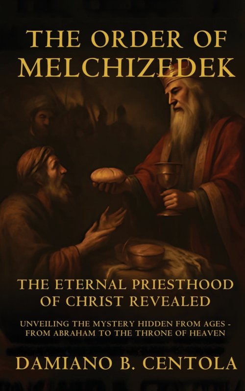 The Order Of Melchizedek: The Eternal Priesthood Of Christ Revealed: Unveiling The Mystery Hidden From Ages - From Abraham To The Throne Of Heaven