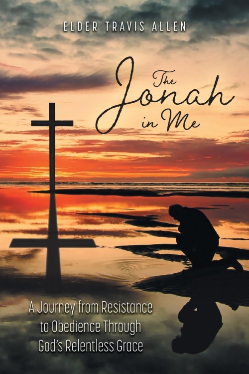 The Jonah in Me: A Journey from Resistance to Obedience Through God's Relentless Grace