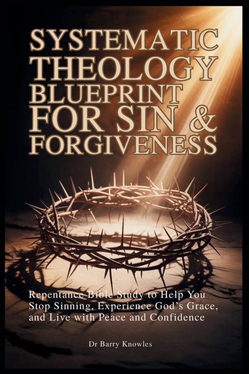 Systematic Theology Blueprint for Sin & Forgiveness : Repentance Bible Study to Help You Stop Sinning, Experience God's Grace, and Live with Peace and