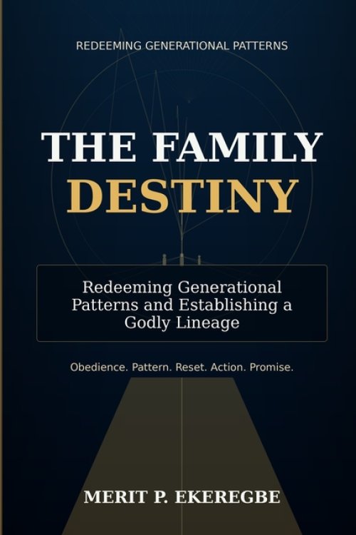THE FAMILY DESTINY: Redeeming Generational Patterns and Establishing a Godly Lineage
