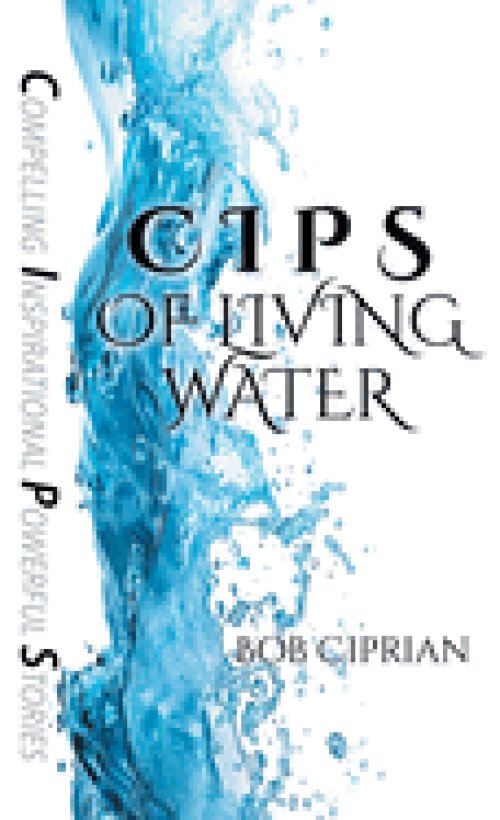 C I P S of Living Water: Compelling Inspirational Powerful Stories