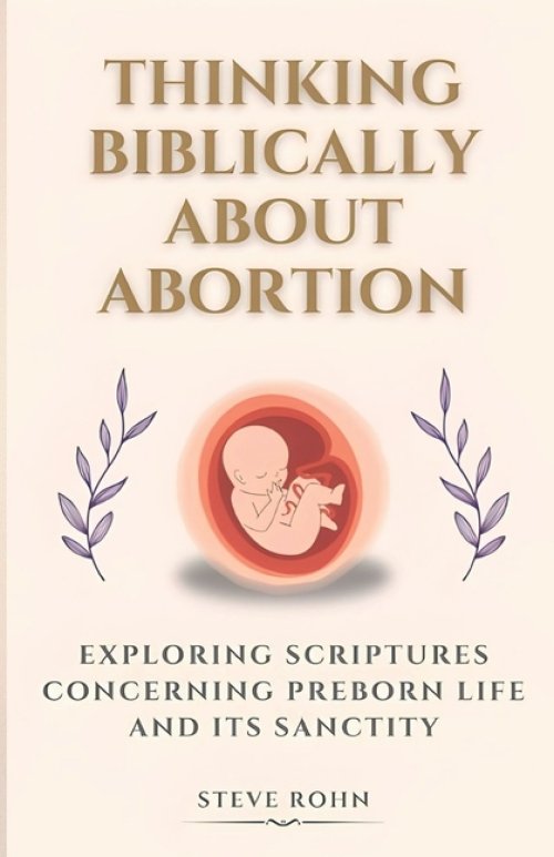 Thinking Biblically About Abortion: Exploring Scriptures Concerning Preborn Life and Its Sanctity