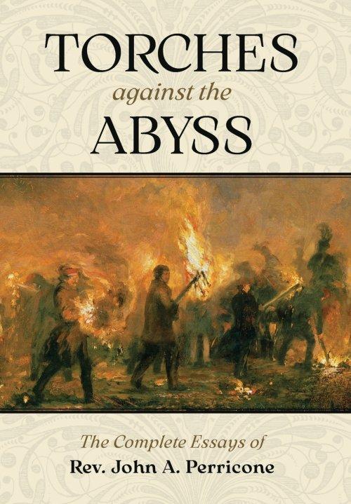 Torches Against the Abyss: The Complete Essays of Rev. John A. Perricone