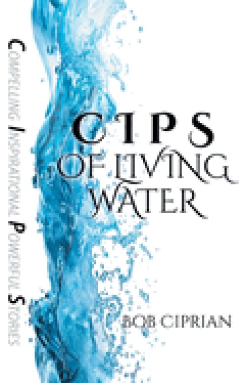 C I P S  of Living Water: Compelling Inspirational Powerful Stories
