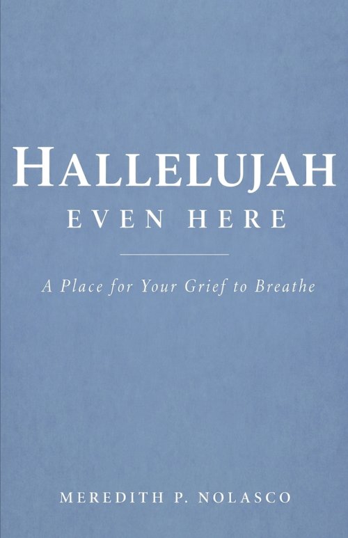 Hallelujah Even Here: A Place for Your Grief to Breathe