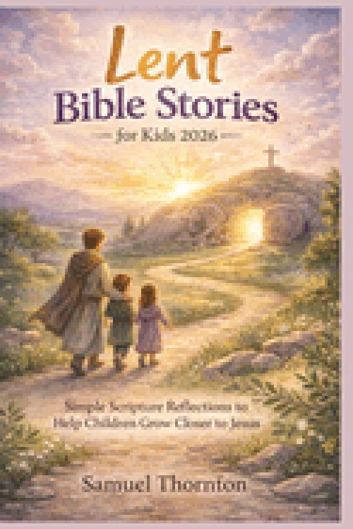 Lent Bible Stories for Kids 2026: Simple Scripture Reflections to Help Children Grow Closer to Jesus