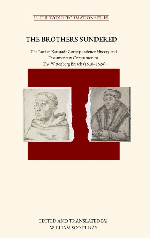 THE BROTHERS SUNDERED: The Luther-Karlstadt Correspondence History and Documentary Companion to  The Wittenberg Breach (1518-1528)